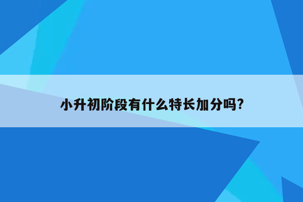 小升初阶段有什么特长加分吗?