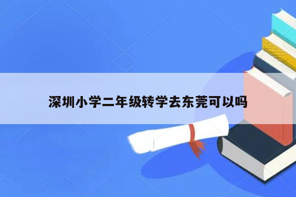 深圳小学二年级转学去东莞可以吗