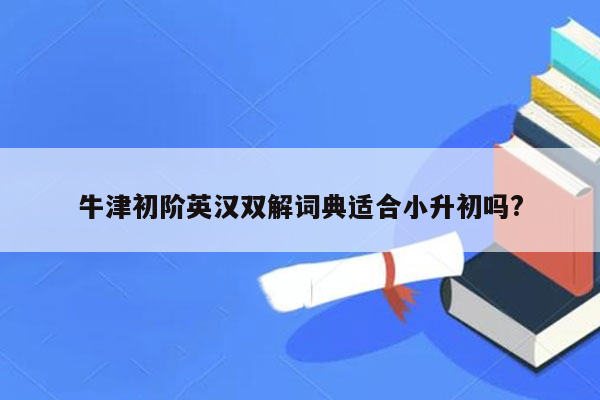 牛津初阶英汉双解词典适合小升初吗?