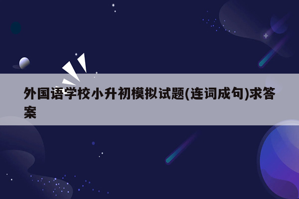 外国语学校小升初模拟试题(连词成句)求答案