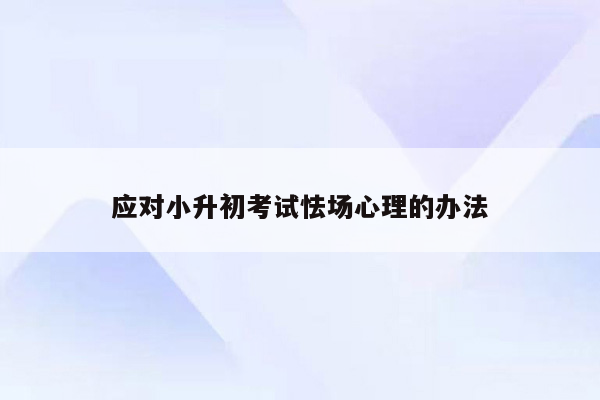 应对小升初考试怯场心理的办法