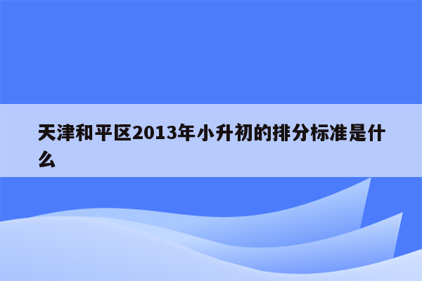 天津和平区2013年小升初的排分标准是什么