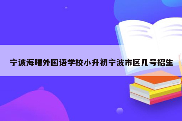 宁波海曙外国语学校小升初宁波市区几号招生