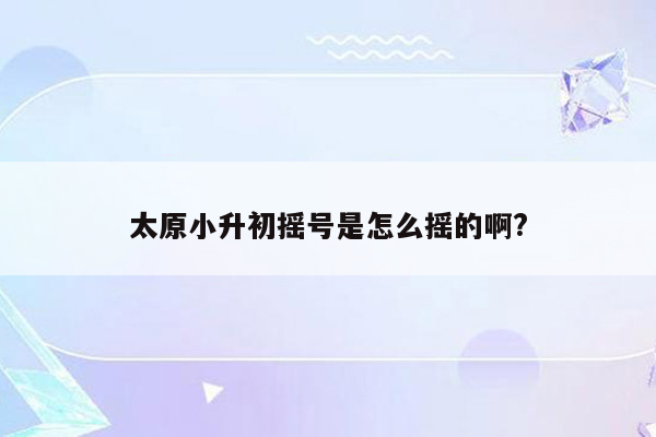 太原小升初摇号是怎么摇的啊?