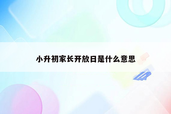 小升初家长开放日是什么意思