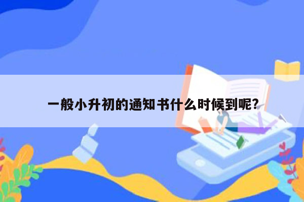 一般小升初的通知书什么时候到呢?