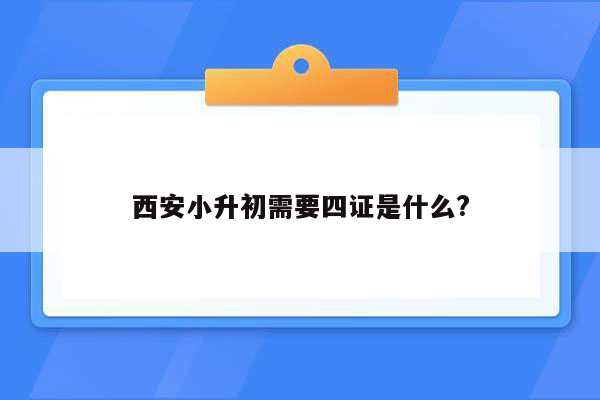 西安小升初需要四证是什么?