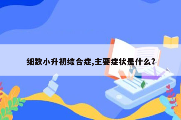 细数小升初综合症,主要症状是什么?