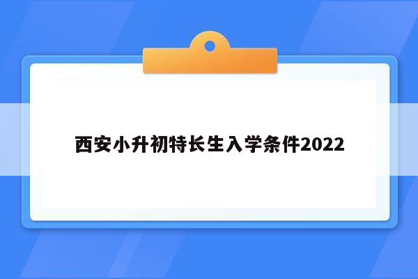 西安小升初特长生入学条件2022