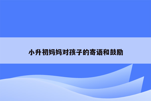 小升初妈妈对孩子的寄语和鼓励