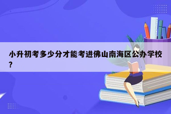 小升初考多少分才能考进佛山南海区公办学校?