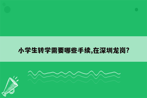 小学生转学需要哪些手续,在深圳龙岗?