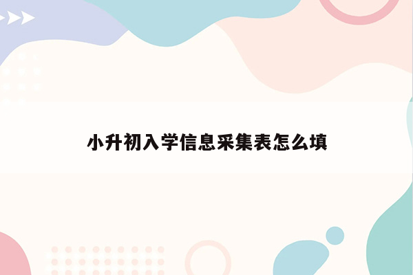 小升初入学信息采集表怎么填