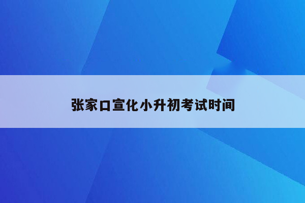 张家口宣化小升初考试时间