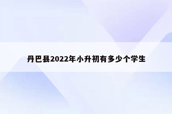 丹巴县2022年小升初有多少个学生