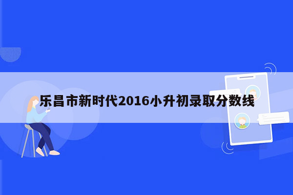 乐昌市新时代2016小升初录取分数线