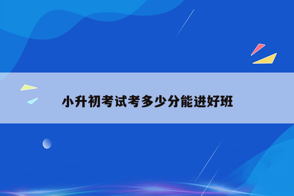 小升初考试考多少分能进好班