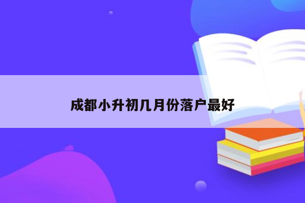 成都小升初几月份落户最好