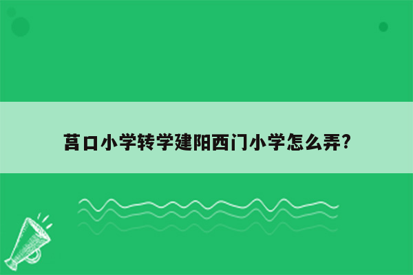 莒口小学转学建阳西门小学怎么弄?