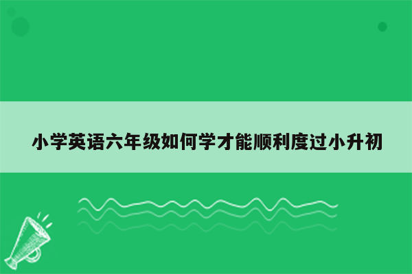 小学英语六年级如何学才能顺利度过小升初