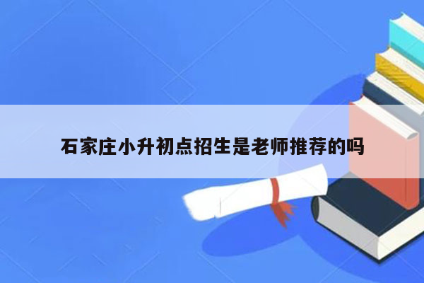 石家庄小升初点招生是老师推荐的吗