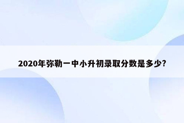 2020年弥勒一中小升初录取分数是多少?