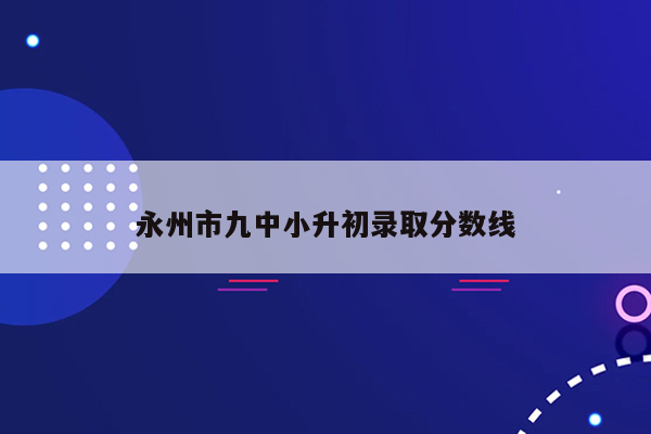 永州市九中小升初录取分数线