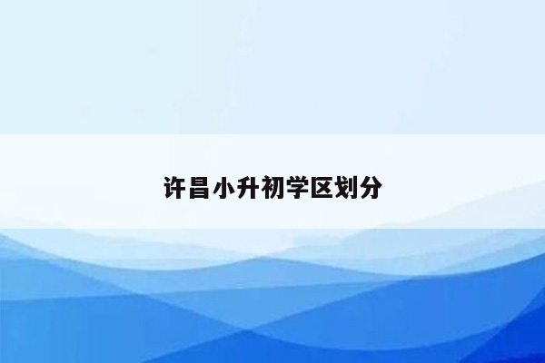 许昌小升初学区划分