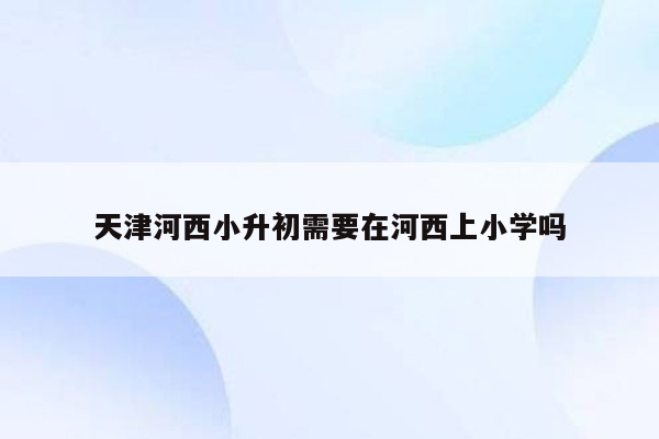 天津河西小升初需要在河西上小学吗