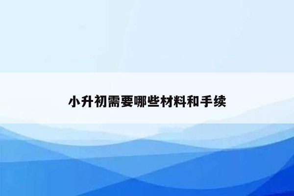 小升初需要哪些材料和手续