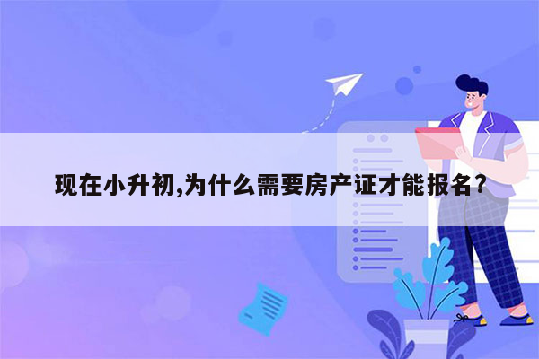 现在小升初,为什么需要房产证才能报名?