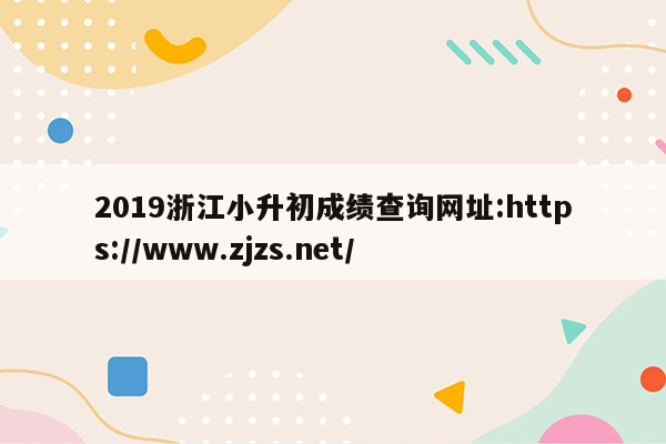 2019浙江小升初成绩查询网址:https://www.zjzs.net/