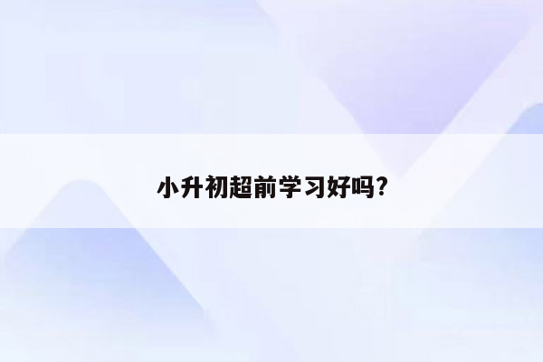 小升初超前学习好吗?