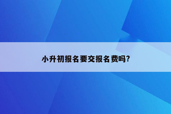 小升初报名要交报名费吗?