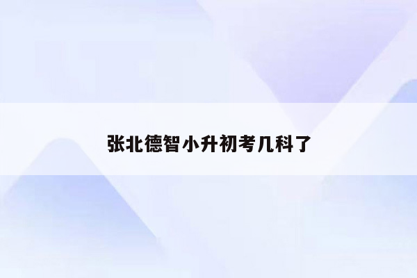 张北德智小升初考几科了