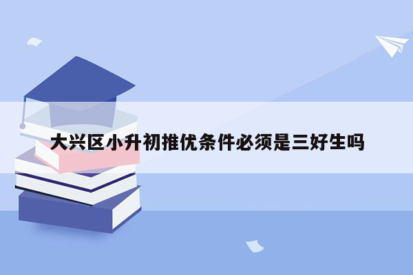 大兴区小升初推优条件必须是三好生吗