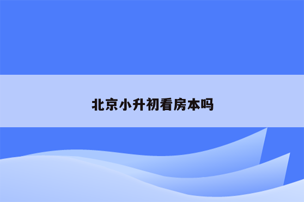 北京小升初看房本吗