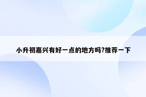 小升初嘉兴有好一点的地方吗?推荐一下