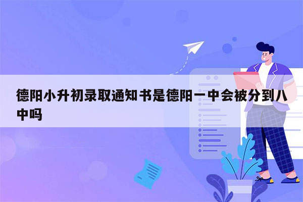 德阳小升初录取通知书是德阳一中会被分到八中吗