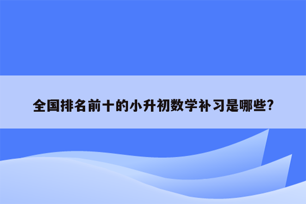 全国排名前十的小升初数学补习是哪些?