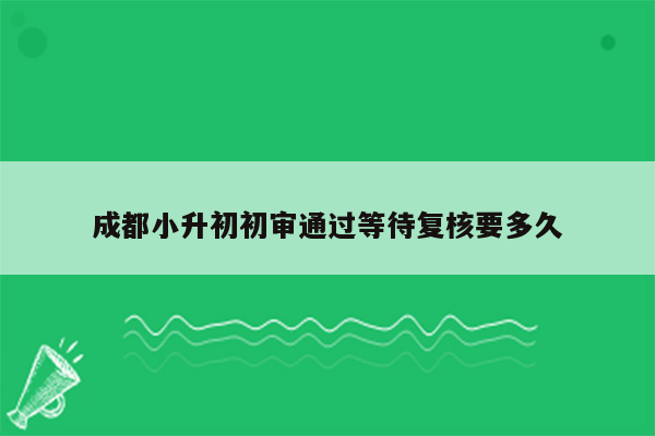 成都小升初初审通过等待复核要多久