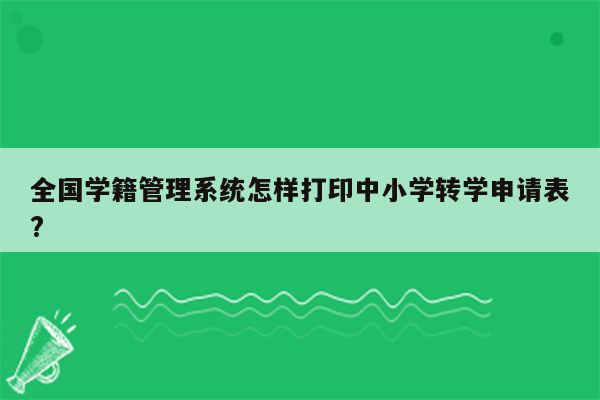 全国学籍管理系统怎样打印中小学转学申请表?