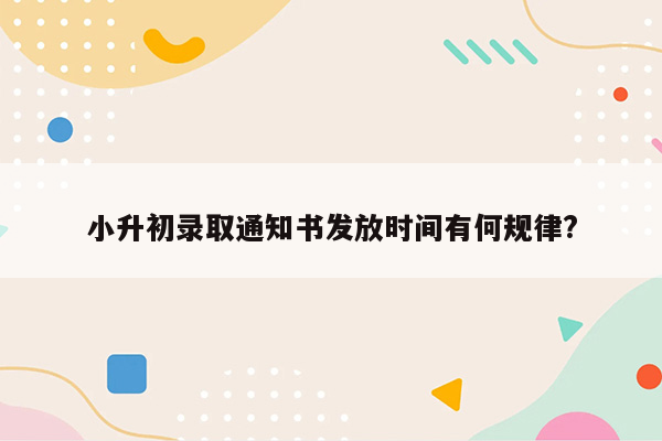 小升初录取通知书发放时间有何规律?