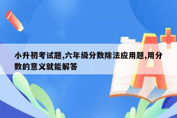 小升初考试题,六年级分数除法应用题,用分数的意义就能解答