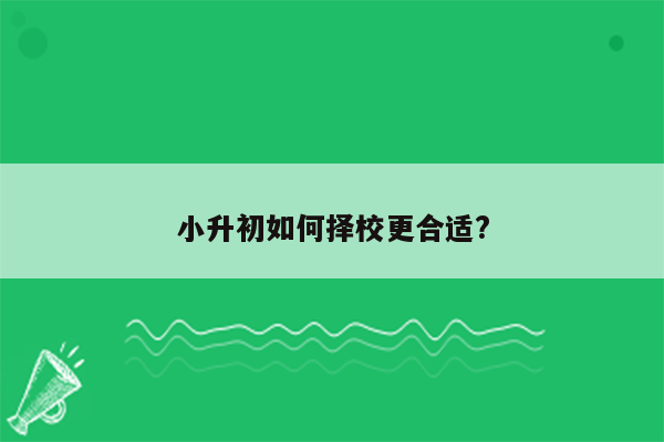 小升初如何择校更合适?