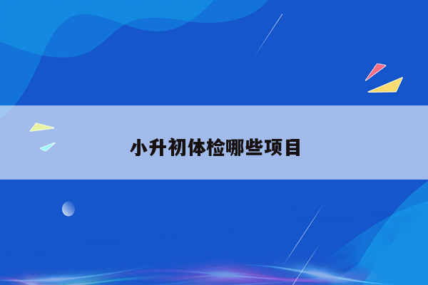 小升初体检哪些项目