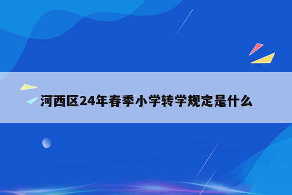 河西区24年春季小学转学规定是什么