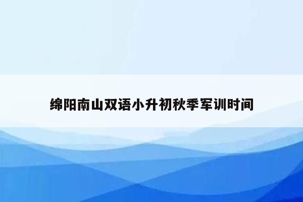 绵阳南山双语小升初秋季军训时间