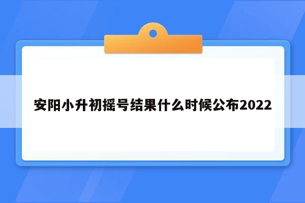 安阳小升初摇号结果什么时候公布2022