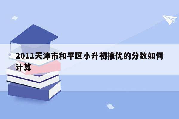 2011天津市和平区小升初推优的分数如何计算